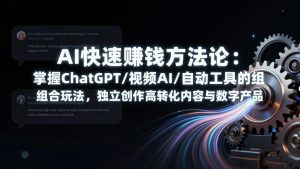 AI快速赚钱方法论：掌握ChatGPT/视频AI/自动化工具的组合玩法，独立创作高转化内容与数字产品-木子聊项目