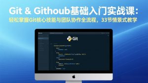 Git & GitHub基础入门实战课:轻松掌握Git核心技能与团队协作全流程,33节情景式教学-木子聊项目