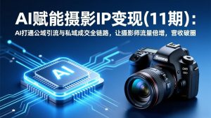 AI赋能摄影IP变现(11期-木子聊项目