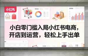 小白零门槛入局小红书电商，开店到运营，轻松上手出单-木子聊项目