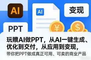 玩賺AI做PPT,从AI一键生成、优化到交付,从应用到变现,带你把PPT做成真正可用、可卖的商业产品-木子聊项目
