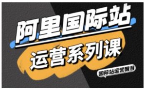 阿里国际站运营系列课,涵盖精准引流、直通车与全站推实战SOP,搭配AI效率工具包与高阶增长玩法(更新)-木子聊项目
