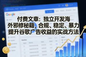 付费文章：独立开发海外邪修秘籍，合规、稳定、暴力提升谷歌广告收益的实战方法-木子聊项目