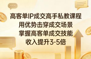 高客单IP成交高手私教课程,用优势击穿成交场景,掌握高客单成交技能,收入提升3-5倍-木子聊项目