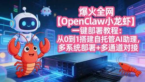 爆火全网【OpenClaw 小龙虾】一键部署教程:从0到1搭建自托管AI助理,多系统部署+多通道对接-木子聊项目