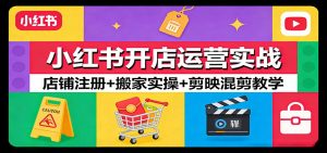 小红书开店运营实战:店铺注册+搬家实操+剪映混剪教学-木子聊项目