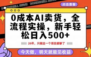 0成本AI卖货，每天十几分钟，新手轻松日入500+，隔天就能见收益【揭秘】-木子聊项目
