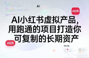 AI小红书虚拟产品，用跑通的项目打造你可复制的长期资产-木子聊项目