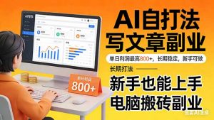 靠 AI 自动写文章,单日利润最高800+,长期打法,新手也能上手,电脑搬砖副业-木子聊项目