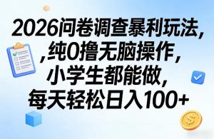 2026问卷调查暴利玩法，纯0撸无脑操作，小学生都能做，每天轻松日入100+【揭秘】-木子聊项目