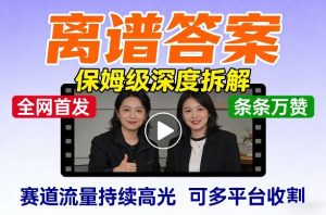 全网首发短视频【离谱答案】保姆级深度拆解，制作简单条条万赞，赛道流量持续高光，可多平台收割-木子聊项目