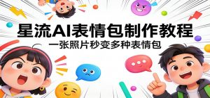 星流AI表情包制作教程：一张照片秒变多种表情包-木子聊项目
