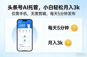 头条号AI托管，仅靠一部手机，不用剪辑视频，每天5分钟发布，小白躺入3k+【揭秘】-木子聊项目