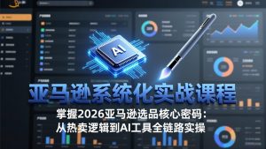亚马逊系统化实战课-更新3月：2026最新选品方法论，从热卖原因分析到AI作图，提升选品成功率-木子聊项目
