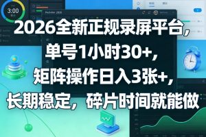 2026全新正规录屏平台，单号1小时30+，矩阵操作日入3张+，长期稳定，碎片时间就能做【揭秘】-木子聊项目