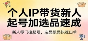 个人IP带货新人起号加选品速成:新人零门槛起号,选品跟品快速出单-木子聊项目