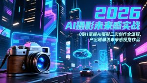 2026 AI摄影未来感实战:0到1掌握AI摄影二次创作全流程,产出刷屏级未来感视觉作品-木子聊项目