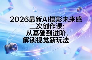 2026最新AI摄影未来感二次创作课：从基础到进阶，解锁视觉新玩法-木子聊项目