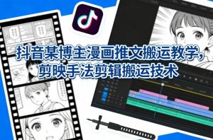 抖音某博主漫画推文搬运教学，剪映手法剪辑搬运技术-木子聊项目