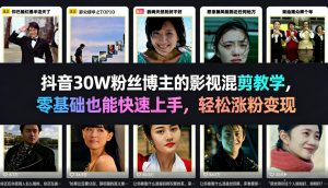 抖音30W粉丝博主的影视混剪教学，零基础也能快速上手，轻松涨粉变现-木子聊项目