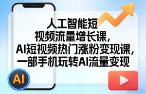 人工智能短视频流量增长课,AI短视频热门涨粉变现课,一部手机玩转AI流量变现-木子聊项目