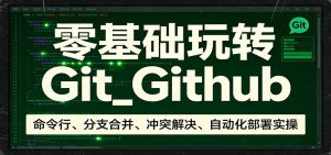 零基础玩转Git_Github：命令行、分支合并、冲突解决、自动化部署实操-木子聊项目