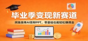 毕业季变现新赛道：闲鱼接单AI答辩PPT，零基础也能轻松赚佣金-木子聊项目