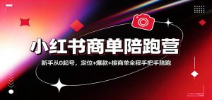 小红书商单陪跑营:新手从0起号,定位+爆款+接商单全程手把手陪跑-木子聊项目