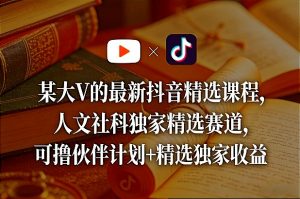 某大V的最新抖音精选课程,人文社科独家精选赛道,可撸伙伴计划+精选独家收益-木子聊项目