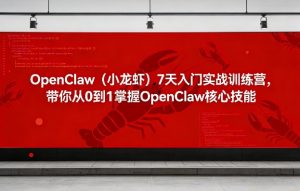 OpenClaw(小龙虾)7天入门实战训练营,带你从0到1掌握OpenClaw核心技能-木子聊项目