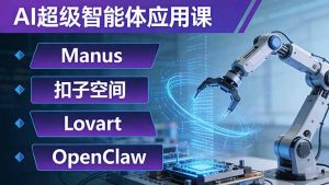 AI超级智能体应用课:Manus+扣子空间+Lovart+OpenClaw,用AI智能体实现自动化复杂任务-木子聊项目