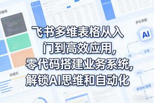 飞书多维表格从入门到高效应用,零代码搭建业务系统,解锁AI思维和自动化-木子聊项目