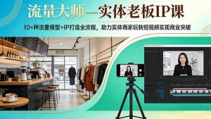 流量大师—实体老板IP课：10+种流量模型+IP打造全流程，助力实体商家玩转短视频实现商业突破-木子聊项目
