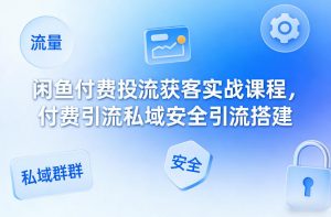 闲鱼付费投流获客实战课程,付费引流私域安全引流搭建-木子聊项目