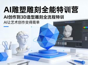AI雕塑雕刻全能特训营,AI创作到3D造型雕刻全流程特训,AI让艺术创作变得简单-木子聊项目