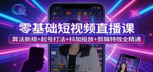 零基础短视频直播课:算法新规+起号打法+抖加投放+剪辑特效全精通-木子聊项目