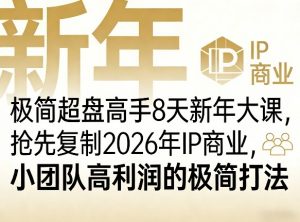 极简超盘高手8天新年大课(26年3月4-13日),抢先复制2026年IP商业,小团队高利润的极简打法-木子聊项目