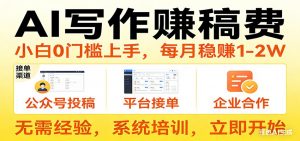 用AI写作赚稿费，提供接单渠道，每月稳赚1-2W，小白0门槛上手！-木子聊项目