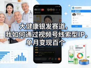 大健康银发赛道，我如何通过视频号线索型IP，单月变现百个-木子聊项目