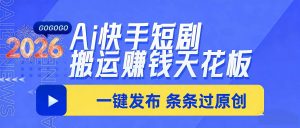 日入上千!!Ai快手短剧搬运赚钱天花板,一键发布,条条过原创-木子聊项目