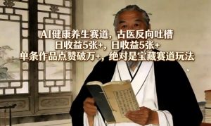 AI健康养生赛道，古医反向吐槽，日收益5张+，单条作品点赞破万+，绝对是宝藏赛道玩法-木子聊项目
