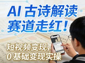 AI古诗解读赛道走红！短视频变现，0基础变现实操-木子聊项目