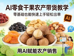 AI零食干果农产带货教学,零基础也能快速上手轻松出单,用AI赋能农产销售-木子聊项目