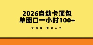 2026自动卡顶包玩法，单窗口一小时100+，可矩阵操作，无需人工【揭秘】-木子聊项目