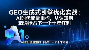 GEO 生成式引擎优化实战：AI时代流量重构，从认知到精通抢占下一个十年红利-木子聊项目