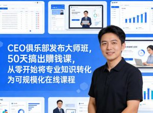 CEO俱乐部发布大师班，50天搞出賺钱课，从零开始将专业知识转化为可规模化在线课程-木子聊项目