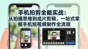 手机拍剪全能实战:从拍摄思维到成片剪辑,一站式掌握手机短视频制作全流程-木子聊项目