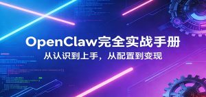 OpenClaw完全实战宝典：零基础上手，深度配置，商业变现-木子聊项目