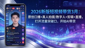 2026新版短视频带货3月：原创口播+真人拍摄/数字人+剪辑+直播，打开流量突破口，开始AI带货-木子聊项目