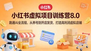 小红书虚拟项目训练营8.0：跑通AI全流程，从养号到开店发货，打造高利润虚拟店铺-木子聊项目